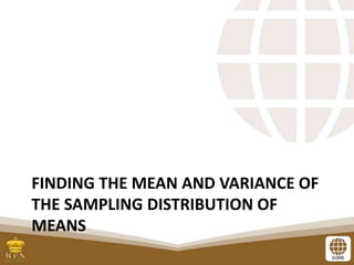 FINDING THE MEAN AND VARIANCE OF
THE SAMPLING DISTRIBUTION OF
MEANS
 