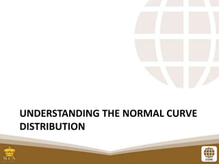 UNDERSTANDING THE NORMAL CURVE
DISTRIBUTION
 