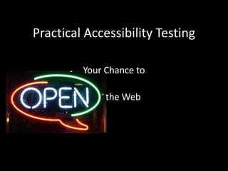 Practical Accessibility Testing Your Chance to         the Web 