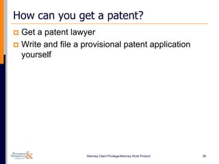 How can you get a patent?
 Get a patent lawyer
 Write and file a provisional patent application
  yourself




                    Attorney Client Privilege/Attorney Work Product   28
 