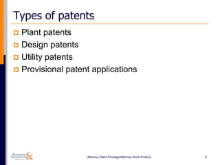 Types of patents
 Plant patents
 Design patents
 Utility patents
 Provisional patent applications




                   Attorney Client Privilege/Attorney Work Product   3
 