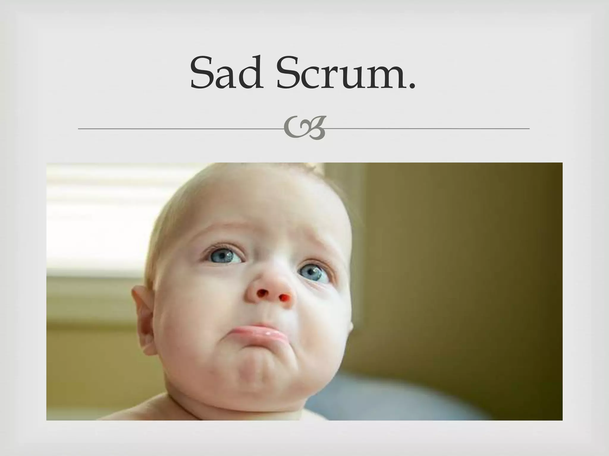 
Sad Scrum.
 