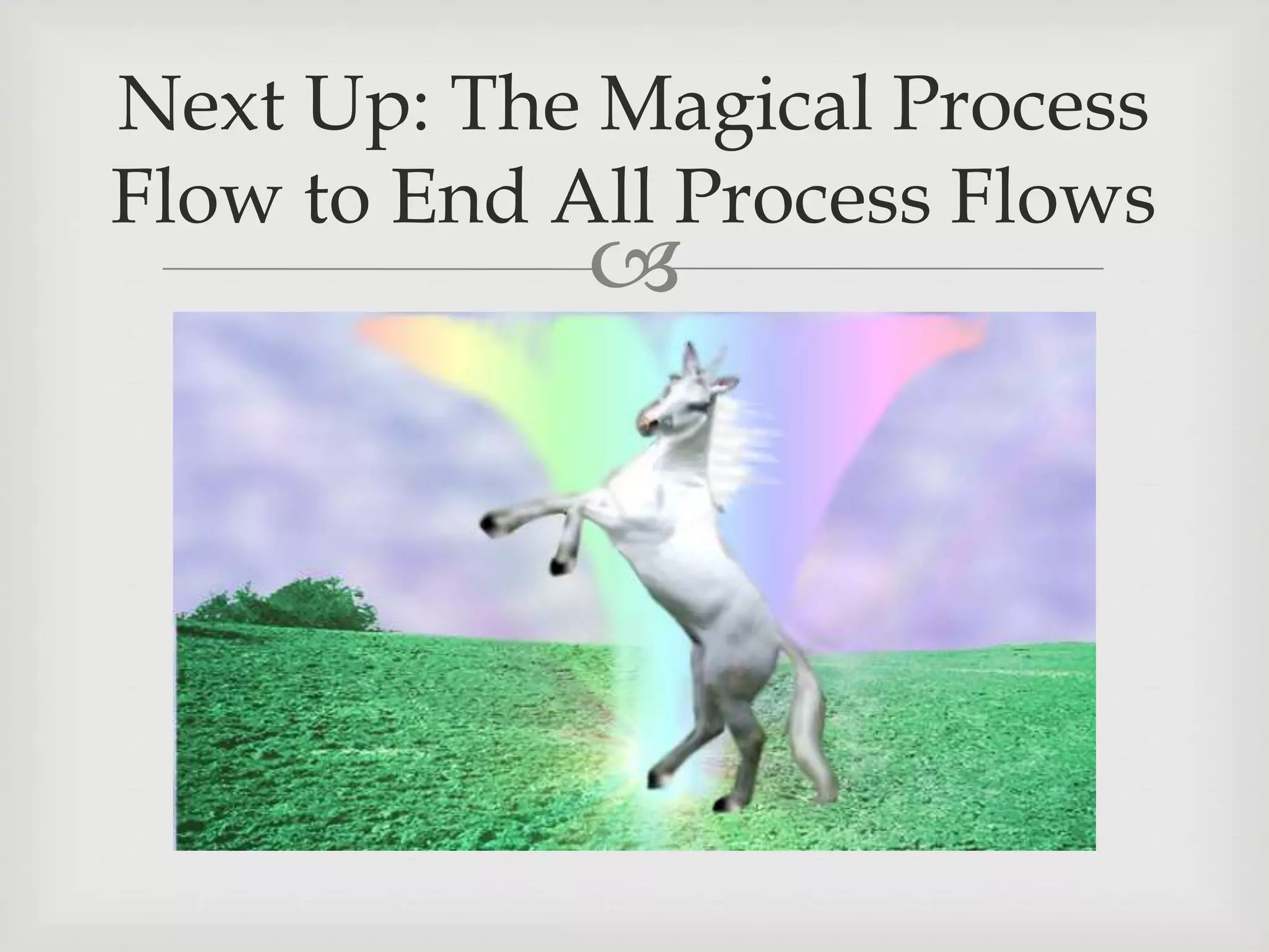 
Next Up: The Magical Process
Flow to End All Process Flows
 