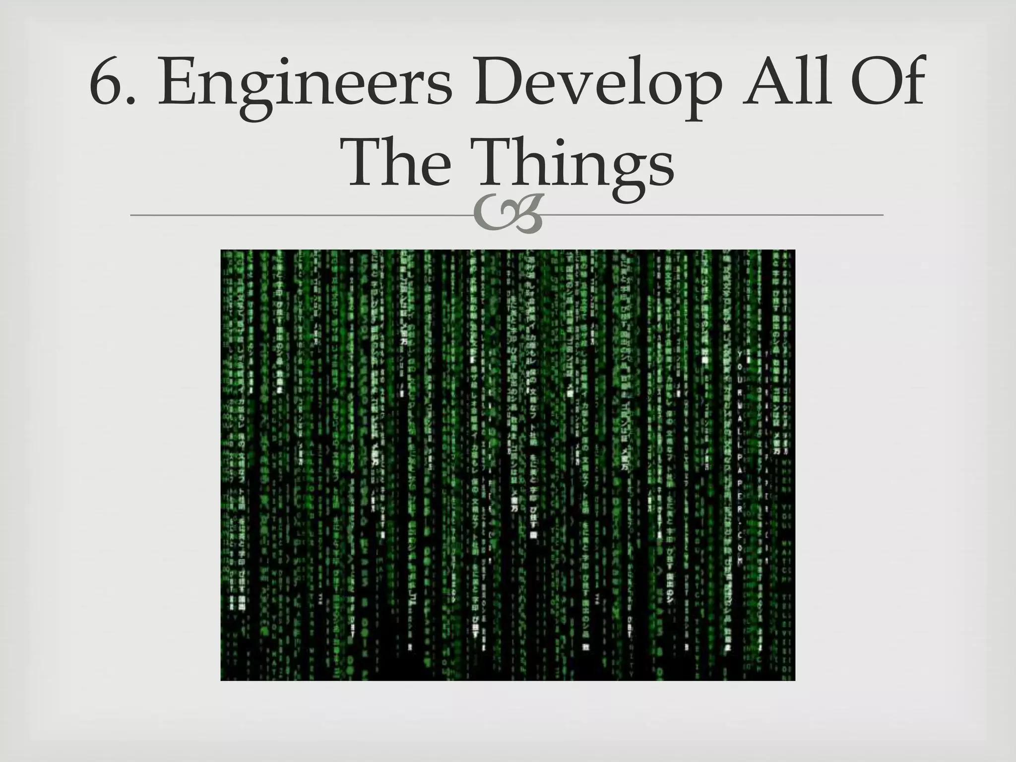 
6. Engineers Develop All Of
The Things
 