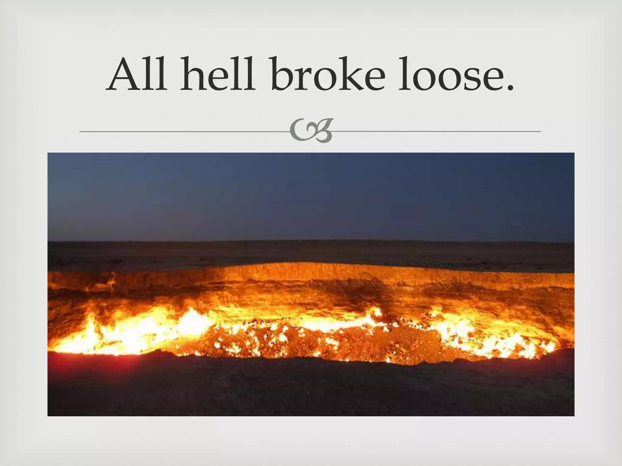
All hell broke loose.
 