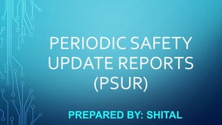PERIODIC SAFETY
UPDATE REPORTS
(PSUR)
PREPARED BY: SHITAL
 
