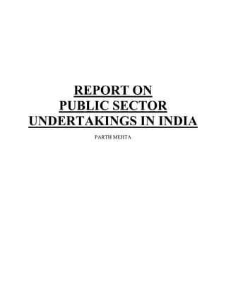 REPORT ON
PUBLIC SECTOR
UNDERTAKINGS IN INDIA
PARTH MEHTA
 