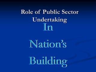 Role of Public Sector
Undertaking
In
Nation’s
Building
In
Nation’s
Building
 