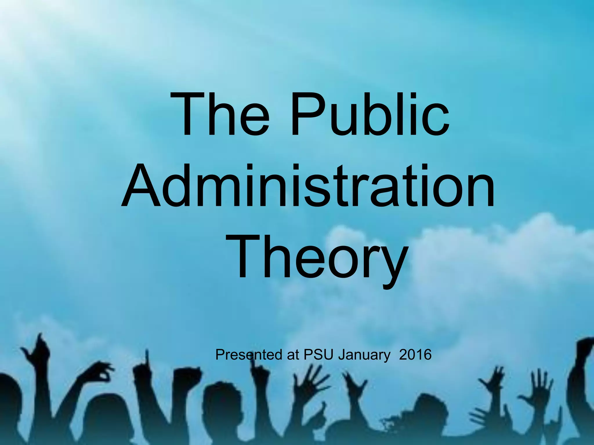 The Public
Administration
Theory
Presented at PSU January 2016
 