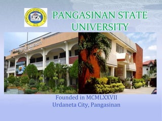 PANGASINAN STATE
   UNIVERSITY




 Founded in MCMLXXVII
Urdaneta City, Pangasinan
 