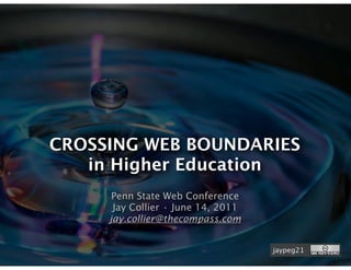 CROSSING WEB BOUNDARIES
   in Higher Education
      Penn State Web Conference
      Jay Collier • June 14, 2011
     jay.collier@thecompass.com


                                    jaypeg21
 