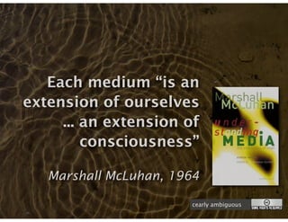 Each medium “is an
extension of ourselves
     ... an extension of
         consciousness”

   Marshall McLuhan, 1964

                       cearly ambiguous
 