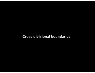 Cross divisional boundaries
 