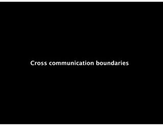 Cross communication boundaries
 