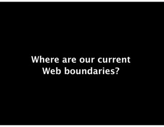 Where are our current
  Web boundaries?
 