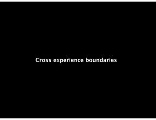 Cross experience boundaries
 