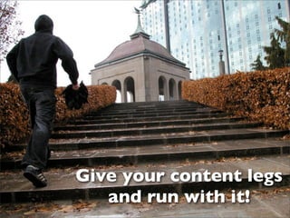 Give your content legs
   and run with it!
 