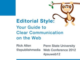 Editorial Style:
Your Guide to
Clear Communication
on the Web
Rick Allen     Penn State University
@epublishmedia Web Conference 2012
               #psuweb12
 