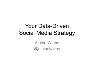 Your Data-Driven
Social Media Strategy
     Alaina Wiens
     @alainawiens
 
