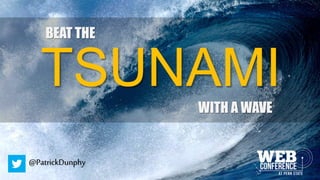 BEAT THE
TSUNAMI
WITH A WAVE
@PatrickDunphy
 