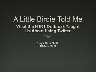 A Little Birdie Told Me What the H1N1 Outbreak Taught  Us About Using Twitter Tonya Oaks Smith 13 June 2011 