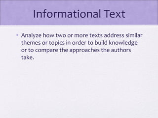Informational Text
• Analyze how two or more texts address similar
  themes or topics in order to build knowledge
  or to compare the approaches the authors
  take.
 