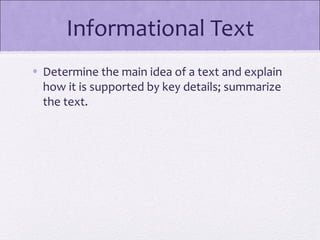 Informational Text
• Determine the main idea of a text and explain
  how it is supported by key details; summarize
  the text.
 