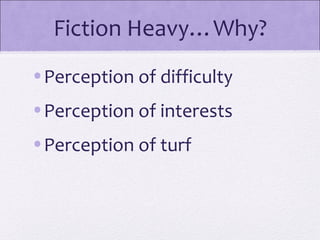 Fiction Heavy…Why?
•Perception of difficulty
•Perception of interests
•Perception of turf
 