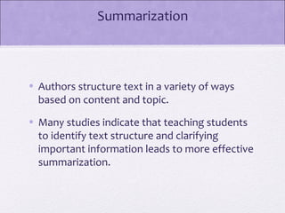 Summarization



• Authors structure text in a variety of ways
  based on content and topic.
• Many studies indicate that teaching students
  to identify text structure and clarifying
  important information leads to more effective
  summarization.
 