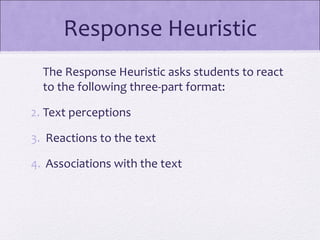 Response Heuristic
  The Response Heuristic asks students to react
  to the following three-part format:

2. Text perceptions

3. Reactions to the text

4. Associations with the text
 