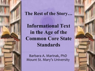 Barbara A. Marinak, PhD
Mount St. Mary’s University
The Rest of the Story…
Informational Text
in the Age of the
Common Core State
Standards
 