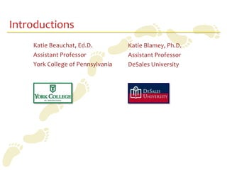 Introductions
    Katie Beauchat, Ed.D.          Katie Blamey, Ph.D.
    Assistant Professor            Assistant Professor
    York College of Pennsylvania   DeSales University
 