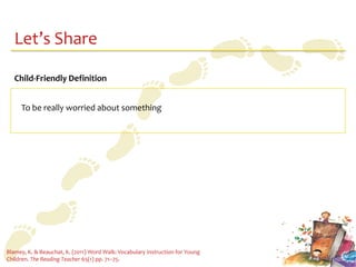 Let’s Share

   Child-Friendly Definition


     To be really worried about something




Blamey, K. & Beauchat, K. (2011) Word Walk: Vocabulary Instruction for Young
Children. The Reading Teacher 65(1) pp. 71–75.
 