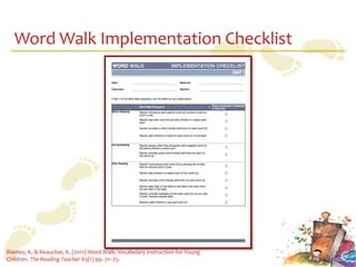 Word Walk Implementation Checklist




Blamey, K. & Beauchat, K. (2011) Word Walk: Vocabulary Instruction for Young
Children. The Reading Teacher 65(1) pp. 71–75.
 