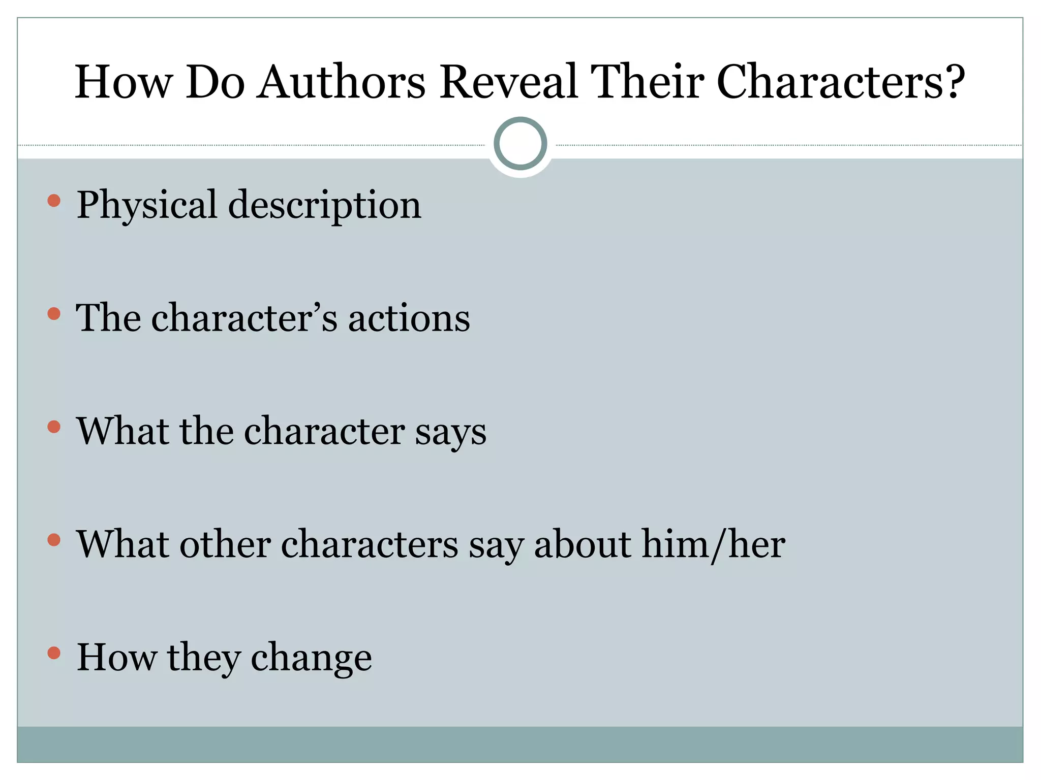 How Do Authors Reveal Their Characters?

 Physical description


 The character’s actions


 What the character says


 What other characters say about him/her


 How they change
 