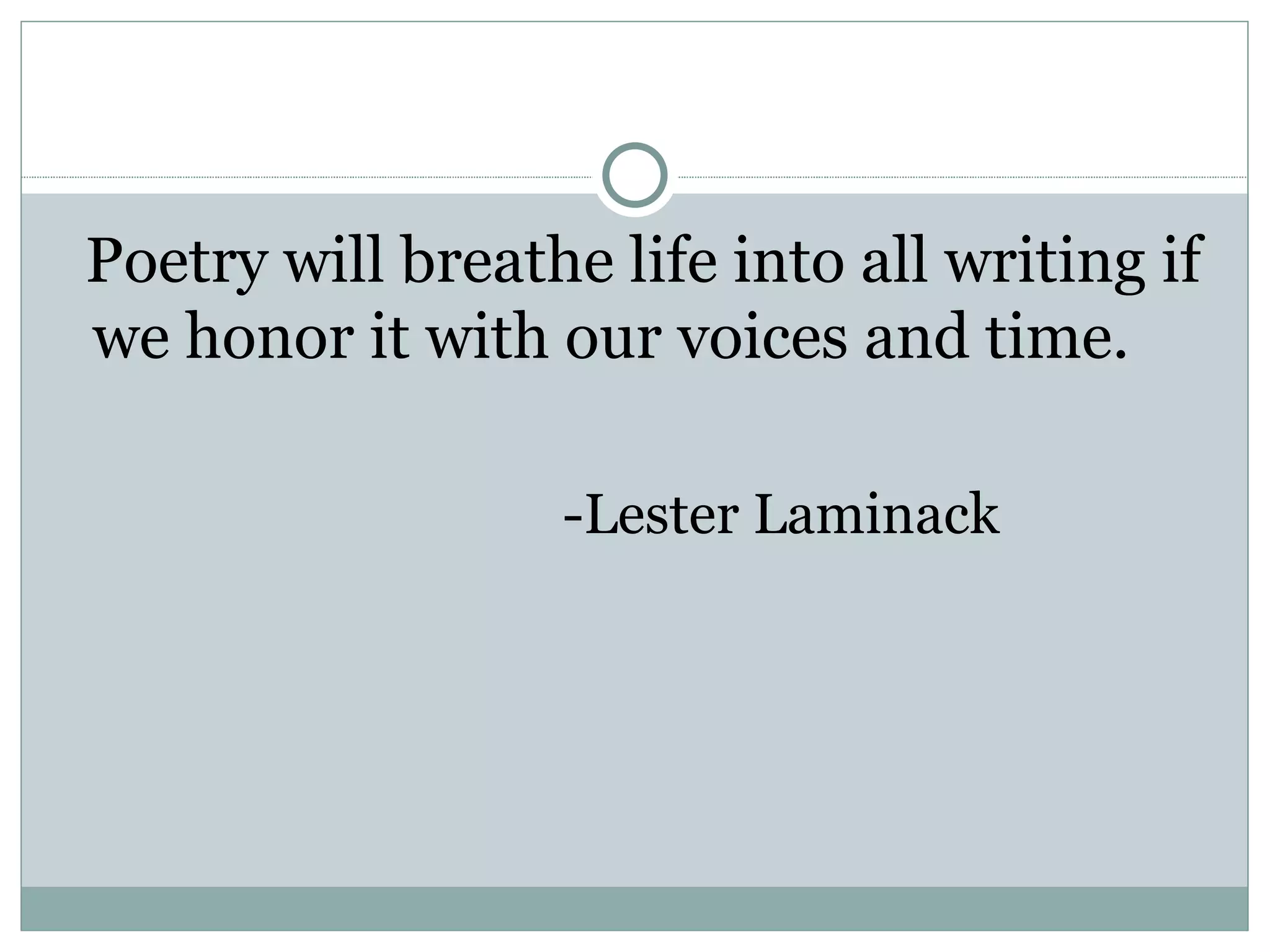 Poetry will breathe life into all writing if
we honor it with our voices and time.

                  -Lester Laminack
 