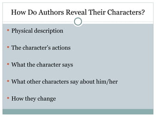 How Do Authors Reveal Their Characters?

 Physical description


 The character’s actions


 What the character says


 What other characters say about him/her


 How they change
 