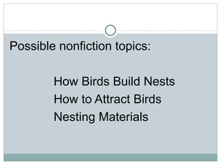 Possible nonfiction topics:

        How Birds Build Nests
        How to Attract Birds
        Nesting Materials
 