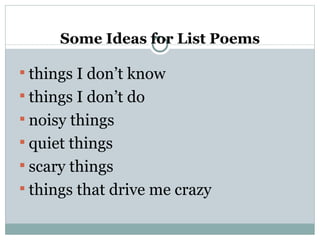 Some Ideas for List Poems

 things I don’t know
 things I don’t do
 noisy things
 quiet things
 scary things
 things that drive me crazy
 