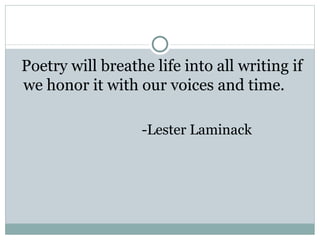 Poetry will breathe life into all writing if
we honor it with our voices and time.

                  -Lester Laminack
 