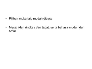 • Pilihan muka taip mudah dibaca
• Mesej iklan ringkas dan tepat, serta bahasa mudah dan
betul
 