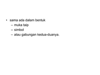 • sama ada dalam bentuk
– muka taip
– simbol
– atau gabungan kedua-duanya.
 