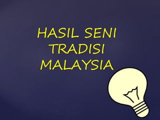 HASIL SENI
TRADISI
MALAYSIA
 