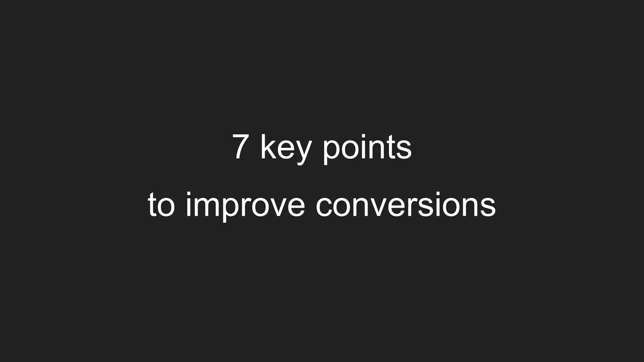 7 key points
to improve conversions
 