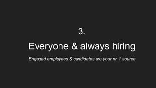 3.
Everyone & always hiring
Engaged employees & candidates are your nr. 1 source
 