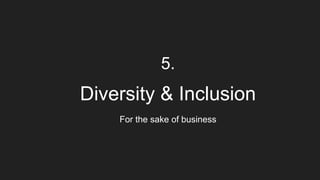 5.
Diversity & Inclusion
For the sake of business
 