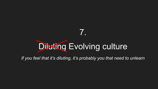 7.
Diluting Evolving culture
If you feel that it’s diluting, it’s probably you that need to unlearn
 