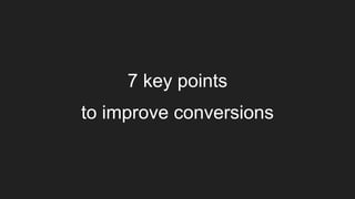 7 key points
to improve conversions
 