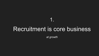 1.
Recruitment is core business
at growth
 