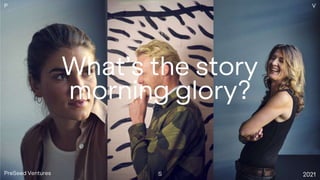 What’s the story
morning glory?
P
S
V
PreSeed Ventures 2021
 